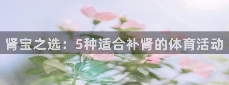 JJB竞技宝官网下载注册：肾宝之选：5种适合补肾的体