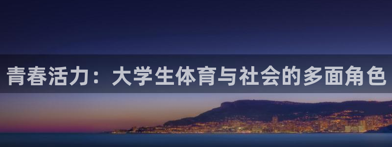 JJB竞技宝官网下载平台注册要钱吗：青春活力：大学生体育与社