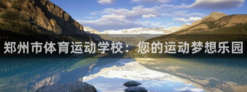 JJB竞技宝官方正版app神州：郑州市体育运动学校：您的运动