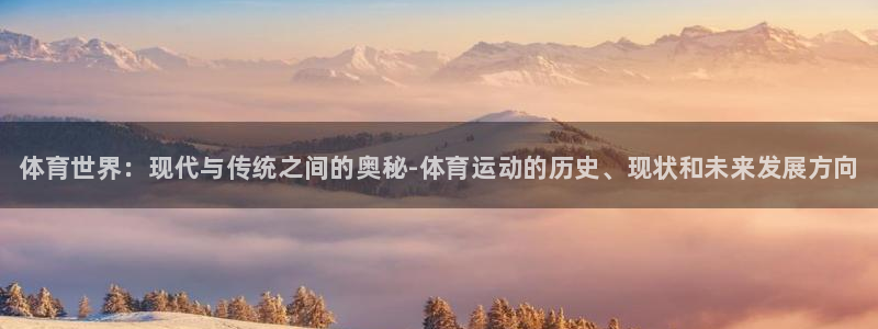 JJB竞技宝官网下载联系电话：体育世界：现代与传统之间的奥秘