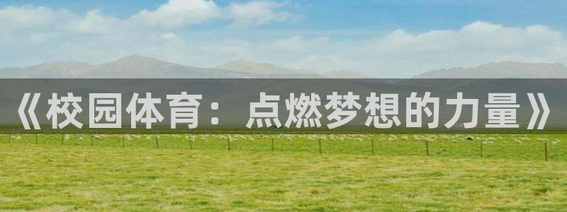 JJB竞技宝官方正版app集团官网网址：《校园体育：点燃梦想