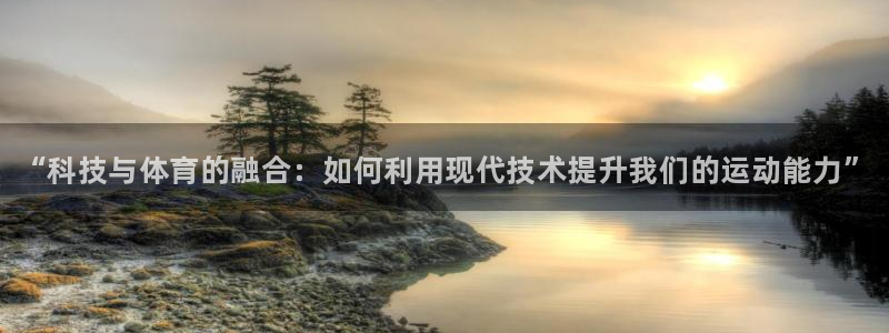 JJB竞技宝官网下载：“科技与体育的融合：如何利用现