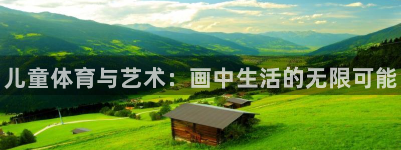 JJB竞技宝官网下载平台：儿童体育与艺术：画中生活的无限可能
