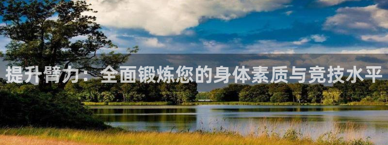 JJB竞技宝官网下载注册：提升臂力：全面锻炼您的身体素质与竞