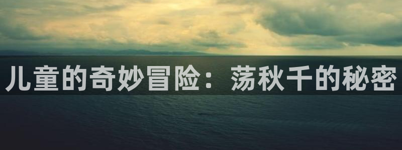 JJB竞技宝官网下载招商电话号码查询是多少：儿童的奇妙冒险：