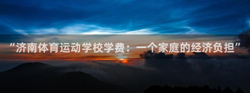 JJB竞技宝官方正版app集团官网网址：“济南体育运动学校学