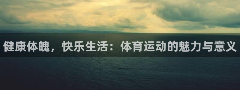 JJB竞技宝官方正版app娱乐网站：健康体魄，快乐生