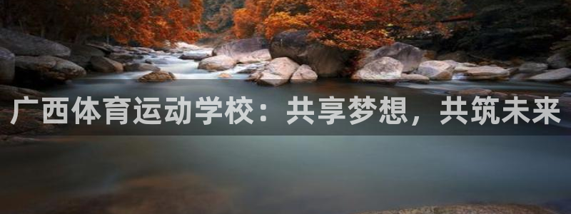 JJB竞技宝官网下载平台注册要钱吗：广西体育运动学校