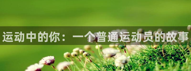 JJB竞技宝官网下载招商电话：运动中的你：一个普通运