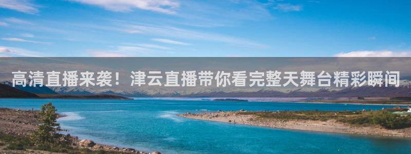 qy球友会体育网站：高清直播来袭！津云直播带你看完整天舞台精彩瞬间